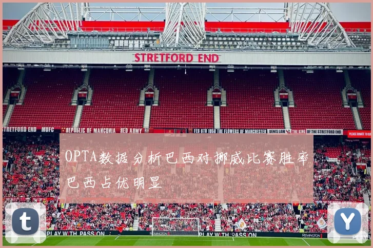 OPTA数据分析巴西对挪威比赛胜率巴西占优明显