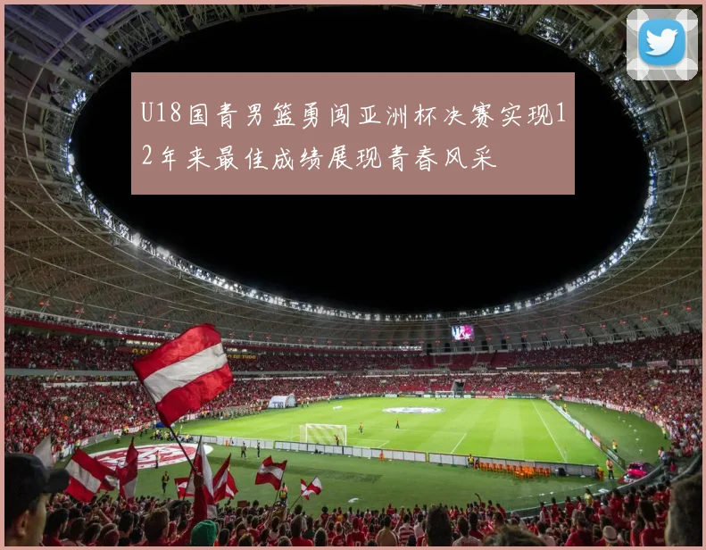 U18国青男篮勇闯亚洲杯决赛实现12年来最佳成绩展现青春风采
