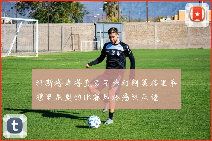 科斯塔库塔直言不讳对阿莱格里和穆里尼奥的比赛风格感到厌倦