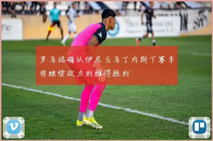 罗马诺确认伊尼戈马丁内斯下赛季将继续效力利雅得胜利
