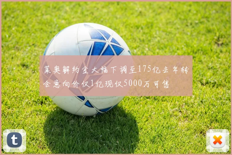 莱奥解约金大幅下调至175亿去年转会意向价仅1亿现仅5000万可售