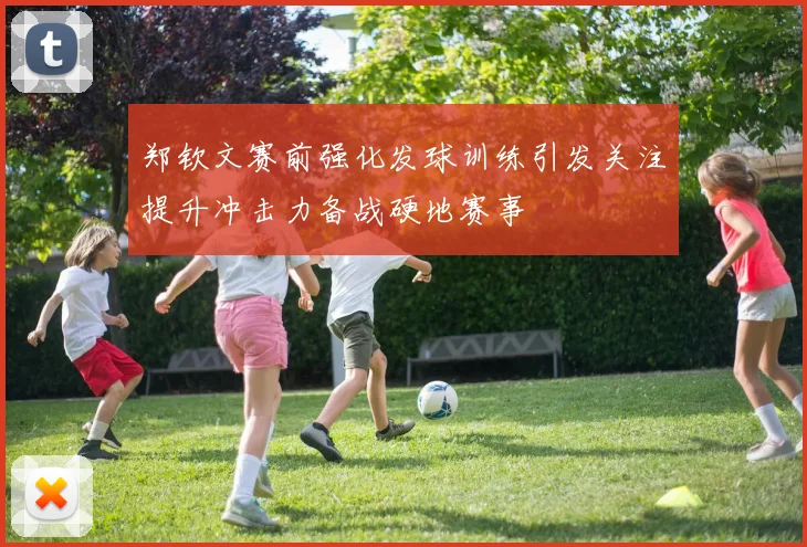 郑钦文赛前强化发球训练引发关注提升冲击力备战硬地赛事