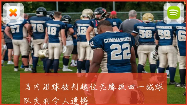 马内进球被判越位无缘扳回一城球队失利令人遗憾
